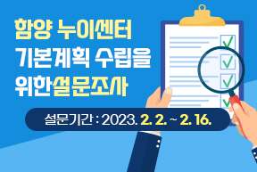 함양 누이센터 기본계획 수립을 위한 설문조사 기간 : 2023. 2. 2. ~ 2. 16.