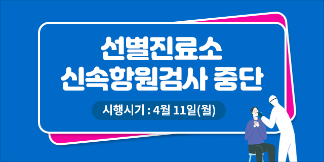 선별진료소 신속항원검사 중단 시행시기 : 4월 11일(월)