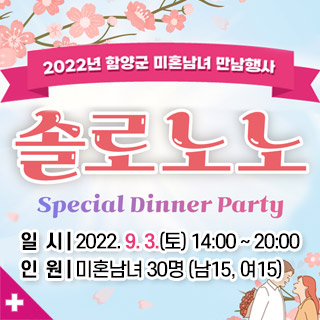 2022년 함양군 미혼남녀 만남행사
솔로노노
Special Dinner Party
일시 2022. 9. 3.(토) 14:00 ~ 20:00
인원 미혼남녀 30명(남15, 여15)