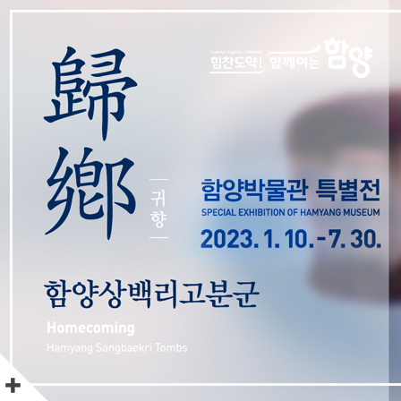 힘찬도약! 함께여는 함양
귀향
함양상백리고분군
Homecoming Hamyang Sangbaekri Tombs
함양박물관 특별전
SPECIAL EXHIBITION OF HAMYANG MUSEUM
2023.1.10.-7.30.
+
