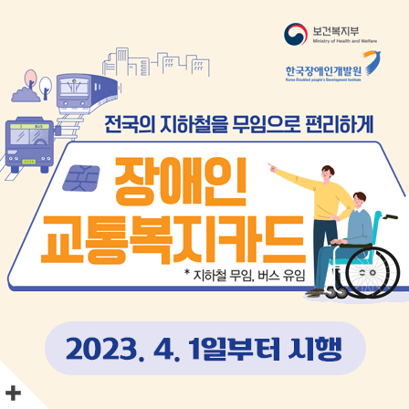보건복지부, 한국장애인개발원
전국의 지하철을 무임으로 편리하게
장애인 교통복지카드
*지하철 무임, 버스 유임
2023.4.1일부터 시행
+