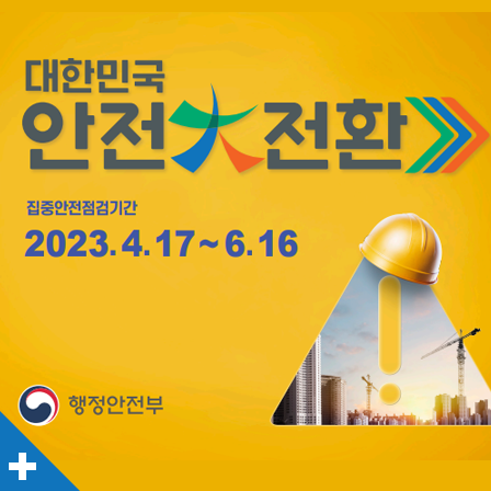 대한민국 안전大전환
집중안전잠검기간
2023. 4. 17. ~ 6. 16.
행정안전부