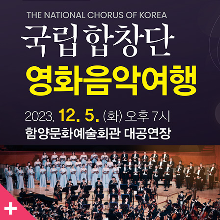 THE NATIONAL CHORUS OF KOREA
국립합창단 영화음악여행
2023. 12. 5.(화) 오후 7시
함양문화예술회관 대공연장